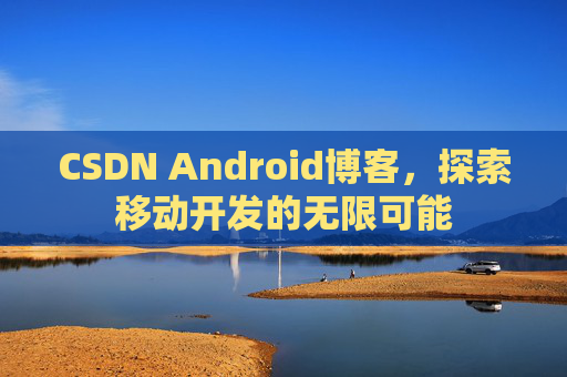 CSDN Android博客，探索移动开发的无限可能
